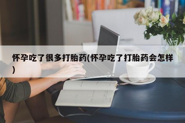 打胎药专门卖店米非司酮片哪个网站怀孕吃了很多打胎药(怀孕吃了打胎药会怎样)