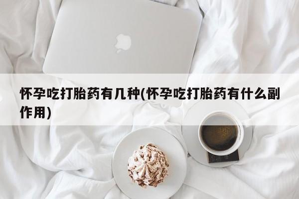 打胎药专门卖店米非司酮片哪个网站怀孕吃打胎药有几种(怀孕吃打胎药有什么副作用)