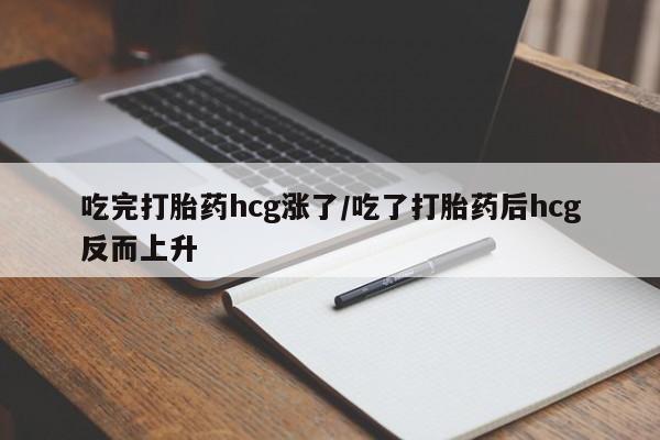 打胎药专门卖店米非司酮片哪个网站吃完打胎药hcg涨了/吃了打胎药后hcg反而上升