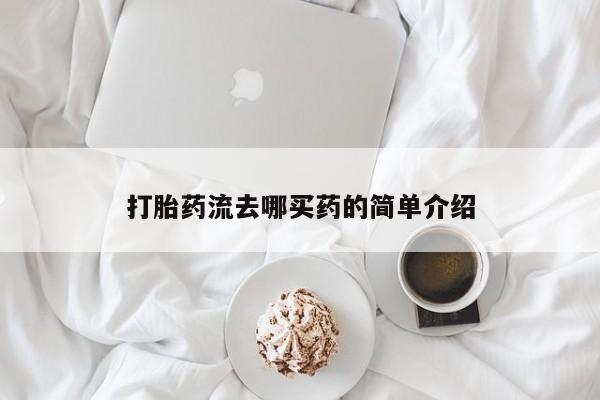 打胎药专门卖店米非司酮片哪个网站打胎药流去哪买药的简单介绍