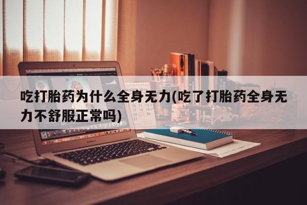 打胎药专门卖店米非司酮片哪个网站吃打胎药为什么全身无力(吃了打胎药全身无力不舒服正常吗)