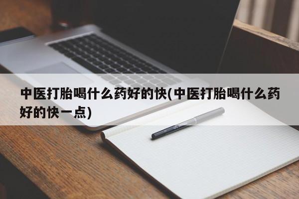 打胎药专门卖店米非司酮片哪个网站中医打胎喝什么药好的快(中医打胎喝什么药好的快一点)
