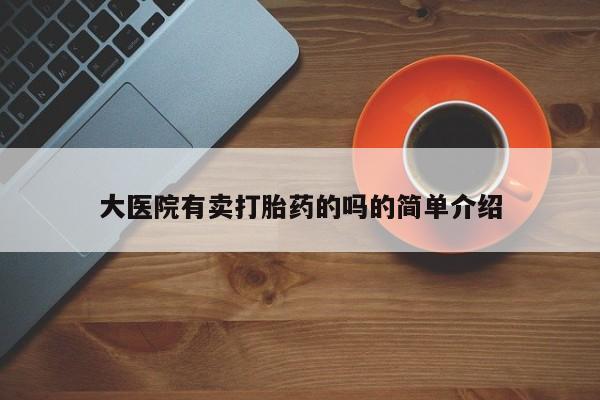 打胎药专门卖店米非司酮片哪个网站大医院有卖打胎药的吗的简单介绍