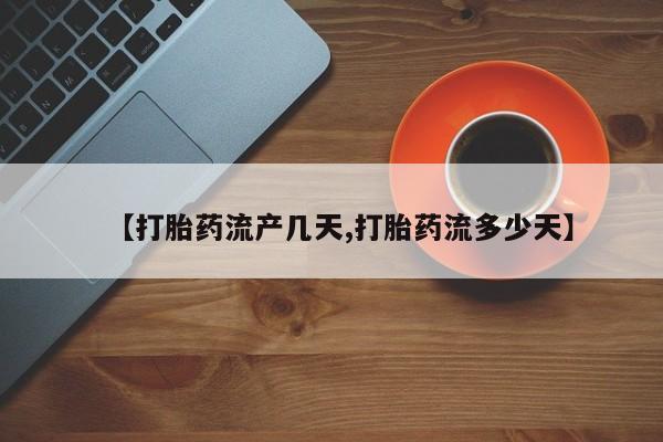打胎药专门卖店米非司酮片哪个网站【打胎药流产几天,打胎药流多少天】