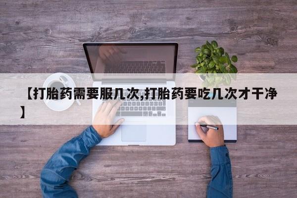 打胎药专门卖店米非司酮片哪个网站【打胎药需要服几次,打胎药要吃几次才干净】