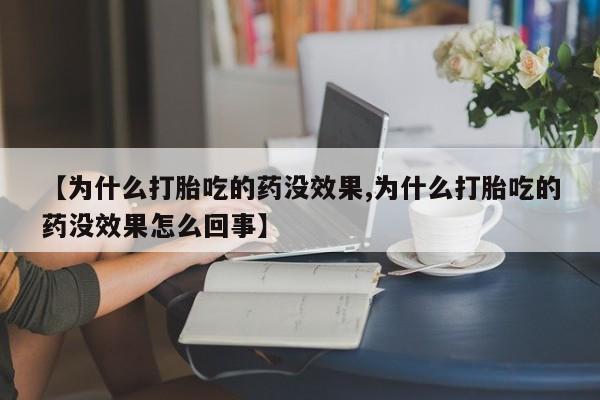 打胎药专门卖店米非司酮片哪个网站【为什么打胎吃的药没效果,为什么打胎吃的药没效果怎么回事】