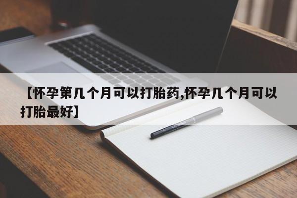 打胎药专门卖店米非司酮片哪个网站【怀孕第几个月可以打胎药,怀孕几个月可以打胎最好】