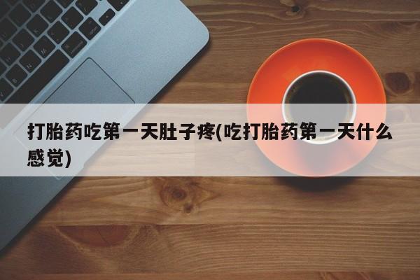 打胎药专门卖店米非司酮片哪个网站打胎药吃第一天肚子疼(吃打胎药第一天什么感觉)