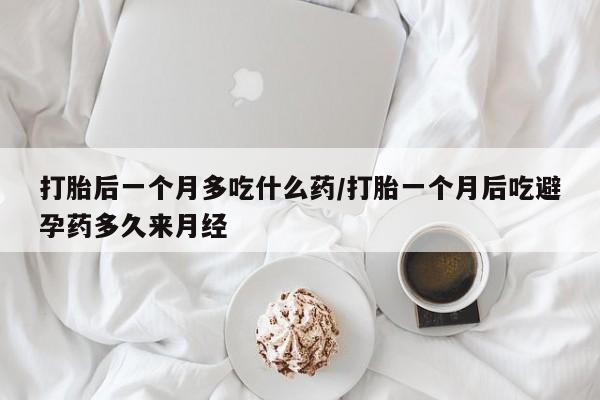 打胎药专门卖店米非司酮片哪个网站打胎后一个月多吃什么药/打胎一个月后吃避孕药多久来月经