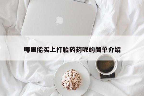 打胎药专门卖店米非司酮片哪个网站哪里能买上打胎药药呢的简单介绍