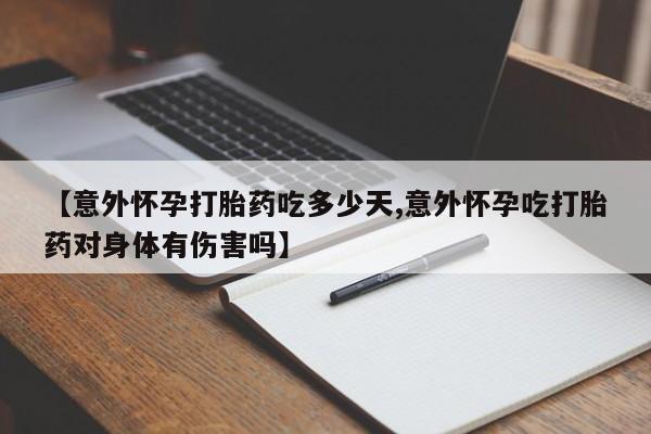 打胎药专门卖店米非司酮片哪个网站【意外怀孕打胎药吃多少天,意外怀孕吃打胎药对身体有伤害吗】