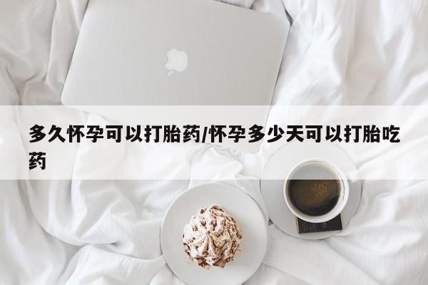 打胎药专门卖店米非司酮片哪个网站多久怀孕可以打胎药/怀孕多少天可以打胎吃药