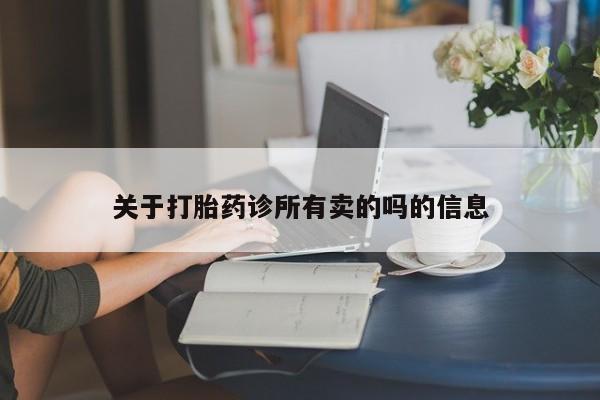 打胎药专门卖店米非司酮片哪个网站关于打胎药诊所有卖的吗的信息