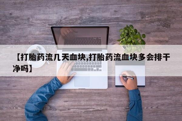 打胎药专门卖店米非司酮片哪个网站【打胎药流几天血块,打胎药流血块多会排干净吗】