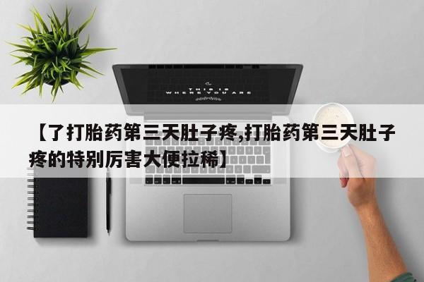 打胎药专门卖店米非司酮片哪个网站【了打胎药第三天肚子疼,打胎药第三天肚子疼的特别厉害大便拉稀】