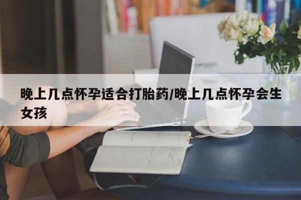 打胎药专门卖店米非司酮片哪个网站晚上几点怀孕适合打胎药/晚上几点怀孕会生女孩