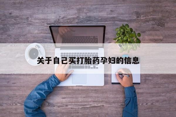 打胎药专门卖店米非司酮片哪个网站关于自己买打胎药孕妇的信息