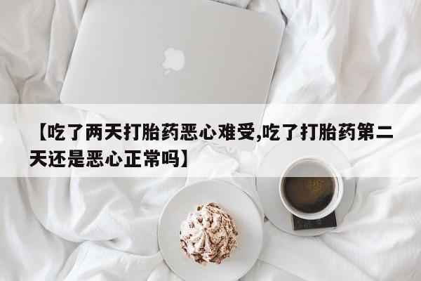 打胎药专门卖店米非司酮片哪个网站【吃了两天打胎药恶心难受,吃了打胎药第二天还是恶心正常吗】