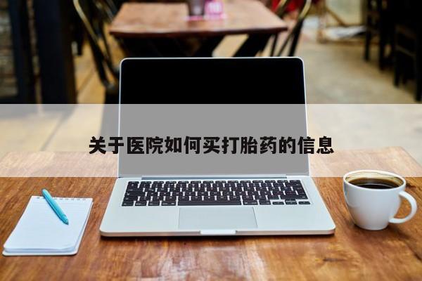打胎药专门卖店米非司酮片哪个网站关于医院如何买打胎药的信息