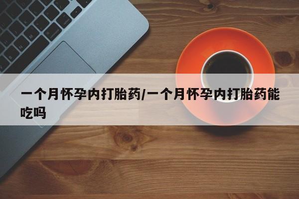 打胎药专门卖店米非司酮片哪个网站一个月怀孕内打胎药/一个月怀孕内打胎药能吃吗