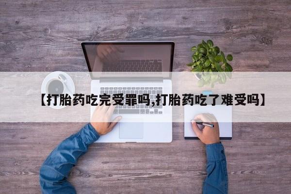 打胎药专门卖店米非司酮片哪个网站【打胎药吃完受罪吗,打胎药吃了难受吗】