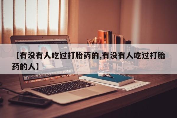 打胎药专门卖店米非司酮片哪个网站【有没有人吃过打胎药的,有没有人吃过打胎药的人】