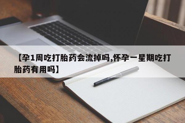 打胎药专门卖店米非司酮片哪个网站【孕1周吃打胎药会流掉吗,怀孕一星期吃打胎药有用吗】