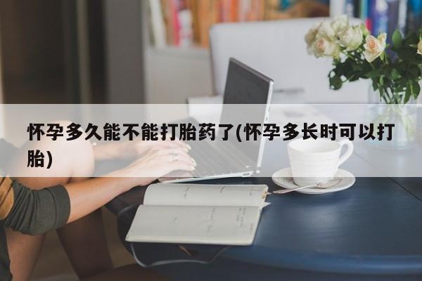 打胎药专门卖店米非司酮片哪个网站怀孕多久能不能打胎药了(怀孕多长时可以打胎)