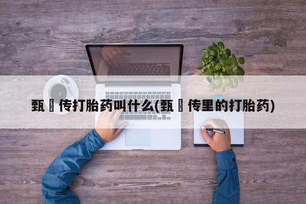 打胎药专门卖店米非司酮片哪个网站甄嬛传打胎药叫什么(甄嬛传里的打胎药)