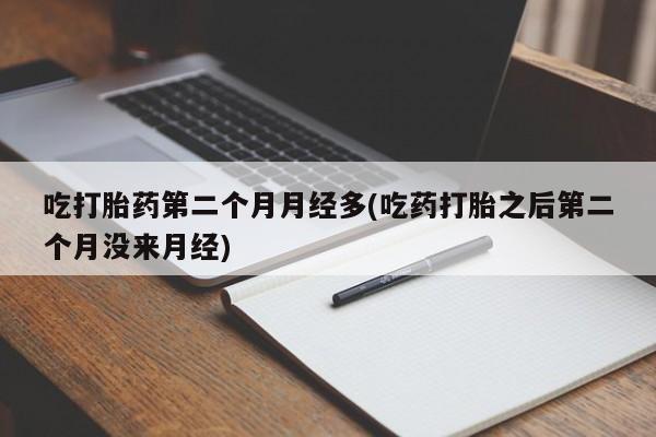 打胎药专门卖店米非司酮片哪个网站吃打胎药第二个月月经多(吃药打胎之后第二个月没来月经)