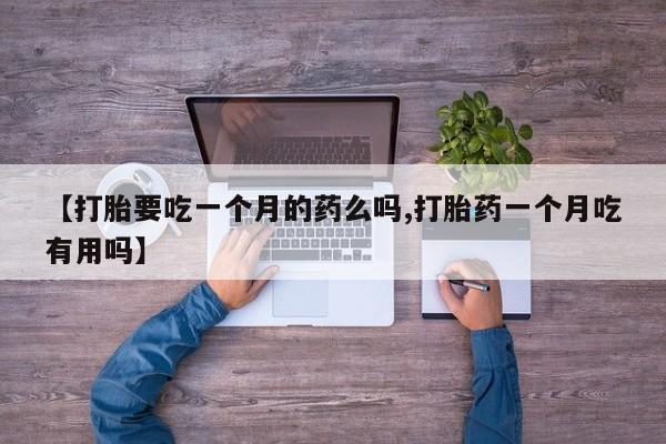 打胎药专门卖店米非司酮片哪个网站【打胎要吃一个月的药么吗,打胎药一个月吃有用吗】