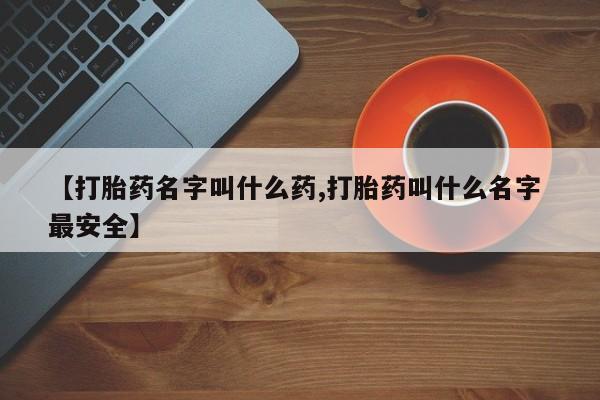 打胎药专门卖店米非司酮片哪个网站【打胎药名字叫什么药,打胎药叫什么名字 最安全】