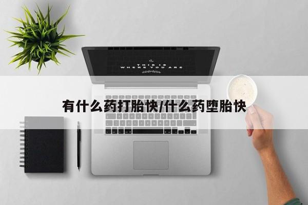 打胎药专门卖店米非司酮片哪个网站有什么药打胎快/什么药堕胎快