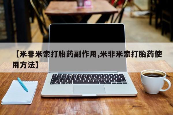 打胎药专门卖店米非司酮片哪个网站【米非米索打胎药副作用,米非米索打胎药使用方法】
