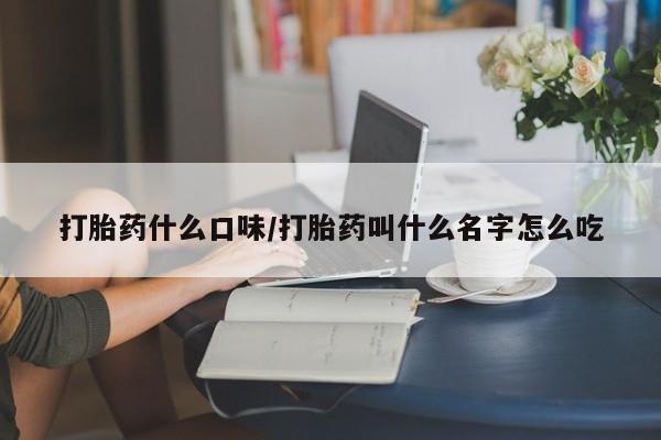 打胎药专门卖店米非司酮片哪个网站打胎药什么口味/打胎药叫什么名字怎么吃