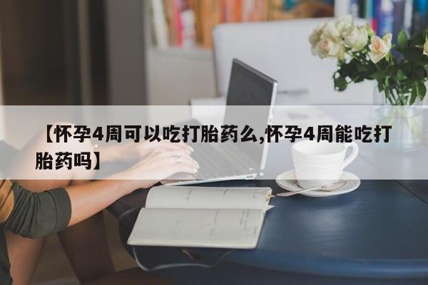 打胎药专门卖店米非司酮片哪个网站【怀孕4周可以吃打胎药么,怀孕4周能吃打胎药吗】
