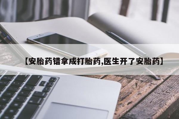打胎药专门卖店米非司酮片哪个网站【安胎药错拿成打胎药,医生开了安胎药】