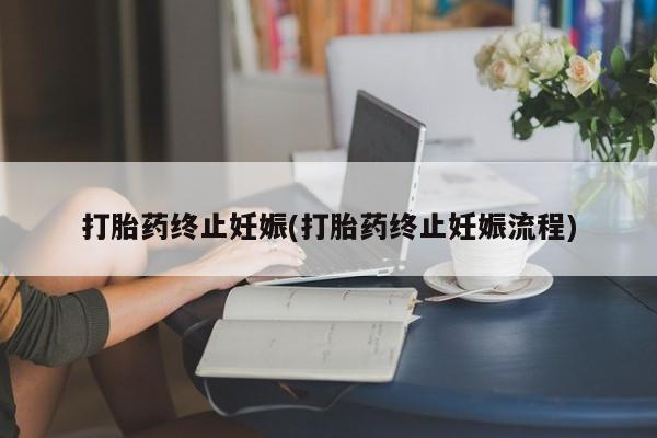 打胎药专门卖店米非司酮片哪个网站打胎药终止妊娠(打胎药终止妊娠流程)