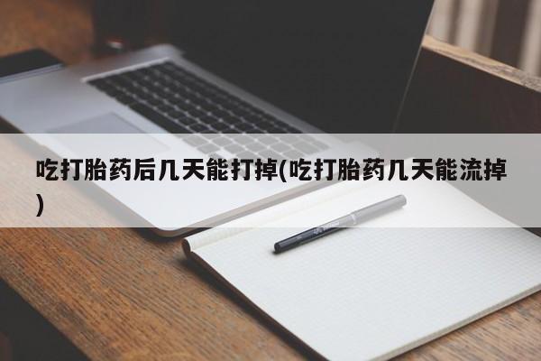 打胎药专门卖店米非司酮片哪个网站吃打胎药后几天能打掉(吃打胎药几天能流掉)