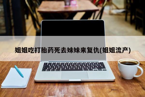 打胎药专门卖店米非司酮片哪个网站姐姐吃打胎药死去妹妹来复仇(姐姐流产)