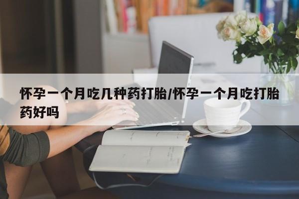 打胎药专门卖店米非司酮片哪个网站怀孕一个月吃几种药打胎/怀孕一个月吃打胎药好吗