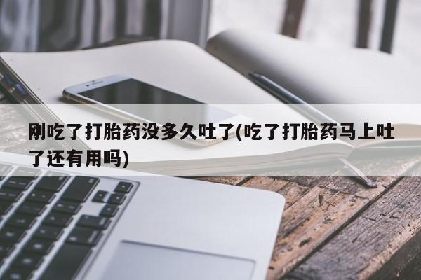 打胎药专门卖店米非司酮片哪个网站刚吃了打胎药没多久吐了(吃了打胎药马上吐了还有用吗)
