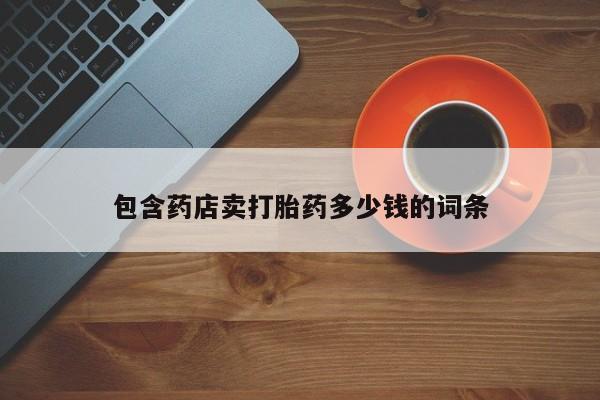 打胎药专门卖店米非司酮片哪个网站包含药店卖打胎药多少钱的词条