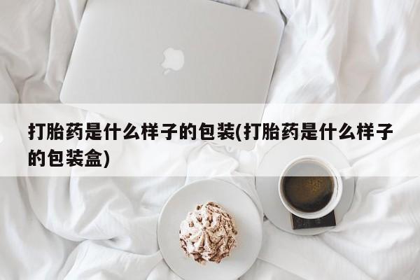 打胎药专门卖店米非司酮片哪个网站打胎药是什么样子的包装(打胎药是什么样子的包装盒)