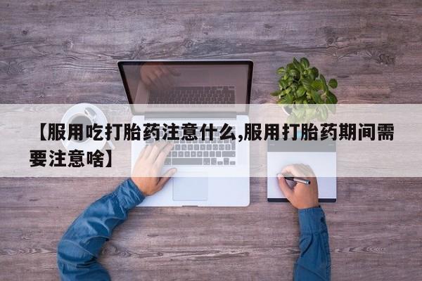 打胎药专门卖店米非司酮片哪个网站【服用吃打胎药注意什么,服用打胎药期间需要注意啥】