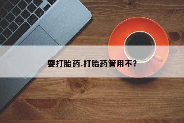 打胎药专门卖店米非司酮片哪个网站要打胎药.打胎药管用不？
