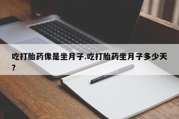 打胎药专门卖店米非司酮片哪个网站吃打胎药像是坐月子.吃打胎药坐月子多少天？
