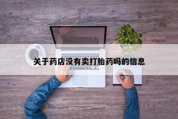打胎药专门卖店米非司酮片哪个网站关于药店没有卖打胎药吗的信息