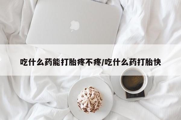 打胎药专门卖店米非司酮片哪个网站吃什么药能打胎疼不疼/吃什么药打胎快