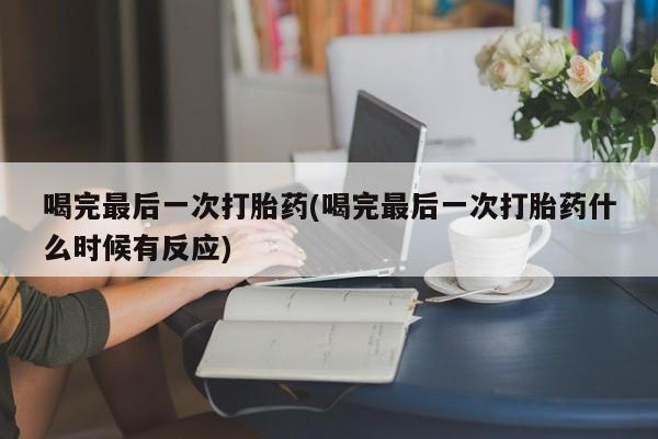打胎药专门卖店米非司酮片哪个网站喝完最后一次打胎药(喝完最后一次打胎药什么时候有反应)